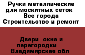 Ручки металлические для москитных сеток - Все города Строительство и ремонт » Двери, окна и перегородки   . Владимирская обл.,Вязниковский р-н